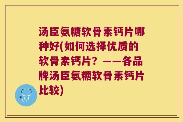 汤臣氨糖软骨素钙片哪种好(如何选择优质的软骨素钙片?——各品牌汤臣氨糖软骨素钙片比较)