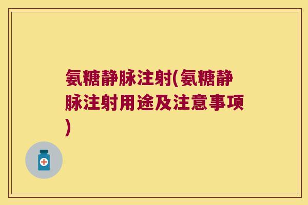 氨糖静脉注射(氨糖静脉注射用途及注意事项)