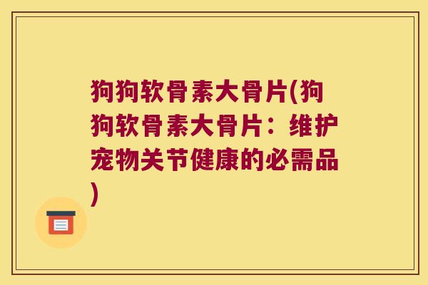 狗狗软骨素大骨片(狗狗软骨素大骨片:维护宠物关节健康的必需品)