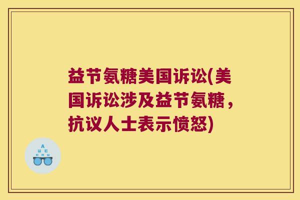 益节氨糖美国诉讼(美国诉讼涉及益节氨糖,抗议人士表示愤怒)