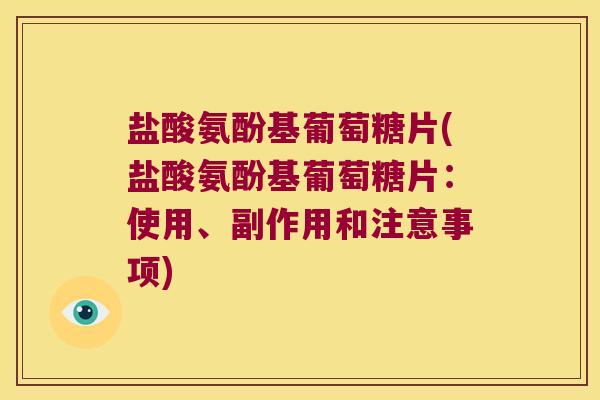 盐酸氨酚基葡萄糖片(盐酸氨酚基葡萄糖片:使用、副作用和注意事项)