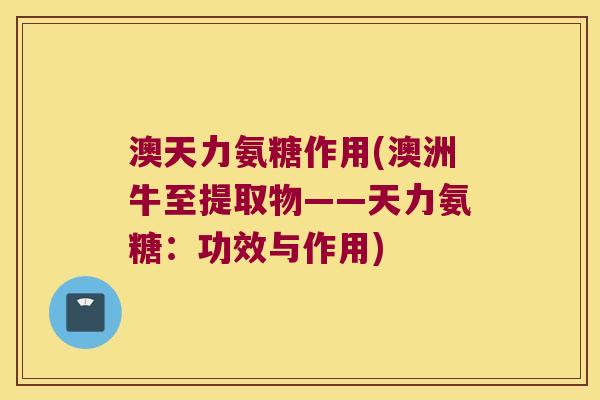 澳天力氨糖作用(澳洲牛至提取物——天力氨糖:功效与作用)