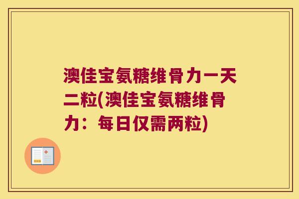 澳佳宝氨糖维骨力一天二粒(澳佳宝氨糖维骨力:每日仅需两粒)