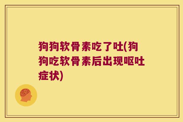 狗狗软骨素吃了吐(狗狗吃软骨素后出现呕吐症状)