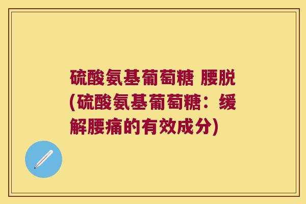 硫酸氨基葡萄糖 腰脱(硫酸氨基葡萄糖：缓解腰痛的有效成分)