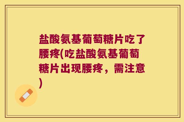 盐酸氨基葡萄糖片吃了腰疼(吃盐酸氨基葡萄糖片出现腰疼,需注意)