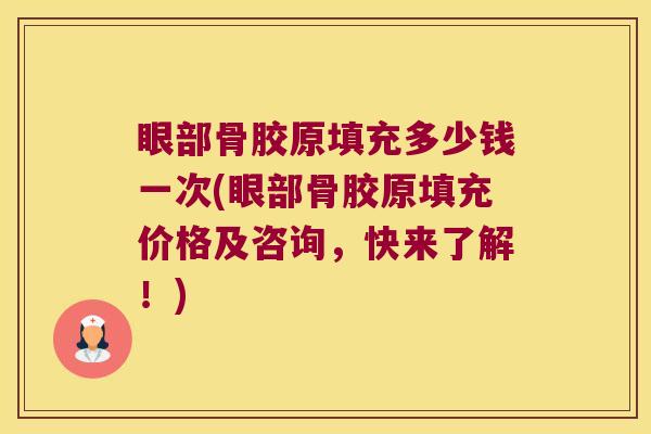 眼部骨胶原填充多少钱一次(眼部骨胶原填充价格及咨询,快来了解!) 眼部骨胶原填充多少钱一次(眼部骨胶原填充价格及咨询,快来了解!)