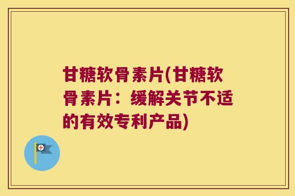 甘糖软骨素片(甘糖软骨素片:缓解关节不适的有效专利产品)