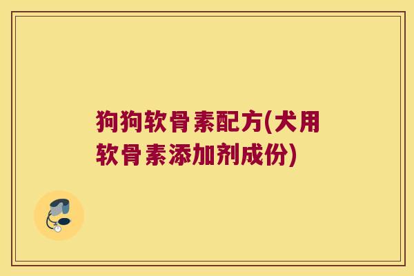狗狗软骨素配方(犬用软骨素添加剂成份)