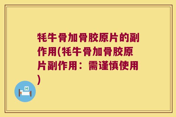 牦牛骨加骨胶原片的副作用(牦牛骨加骨胶原片副作用:需谨慎使用)