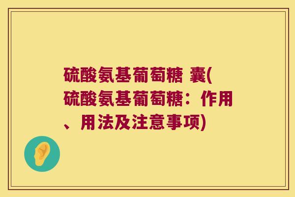 硫酸氨基葡萄糖 囊(硫酸氨基葡萄糖:作用、用法及注意事项)