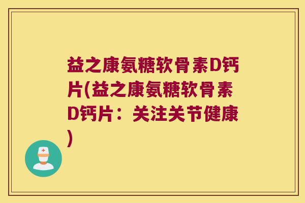 益之康氨糖软骨素D钙片(益之康氨糖软骨素D钙片:关注关节健康)