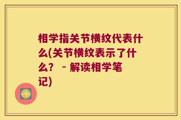 相学指关节横纹代表什么(关节横纹表示了什么? - 解读相学笔记)