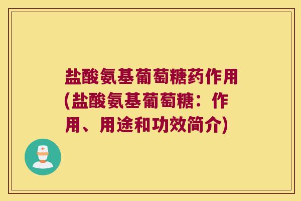 盐酸氨基葡萄糖药作用(盐酸氨基葡萄糖:作用、用途和功效简介)