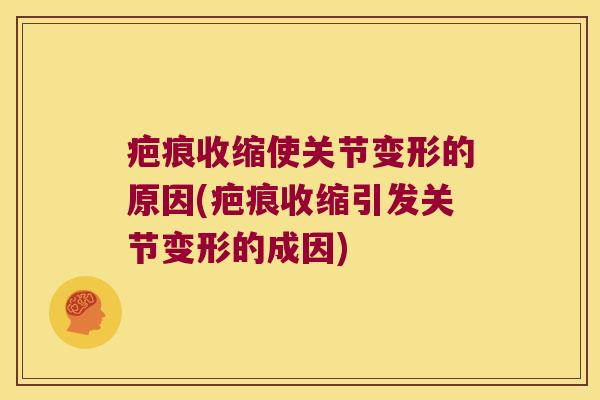 疤痕收缩使关节变形的原因(疤痕收缩引发关节变形的成因) 疤痕收缩使关节变形的原因(疤痕收缩引发关节变形的成因)