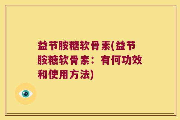 益节胺糖软骨素(益节胺糖软骨素:有何功效和使用方法)