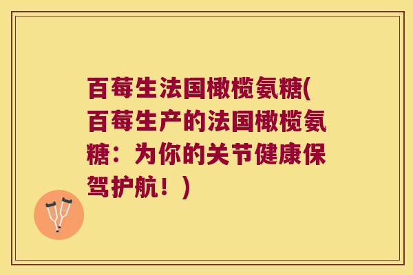 百莓生法国橄榄氨糖(百莓生产的法国橄榄氨糖：为你的关节健康保驾护航！)