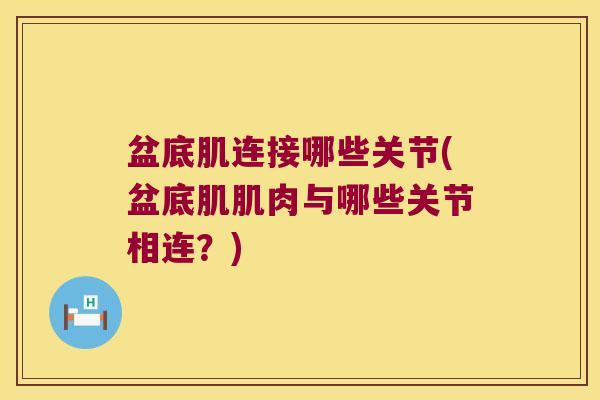 盆底肌连接哪些关节(盆底肌肌肉与哪些关节相连?) 盆底肌连接哪些关节(盆底肌肌肉与哪些关节相连?)