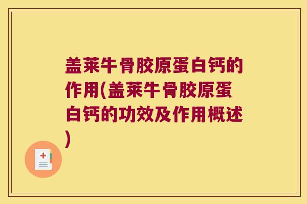 盖莱牛骨胶原蛋白钙的作用(盖莱牛骨胶原蛋白钙的功效及作用概述)