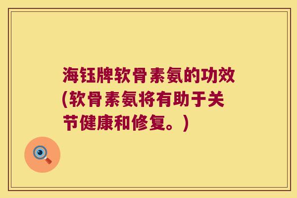 海钰牌软骨素氨的功效(软骨素氨将有助于关节健康和修复。)