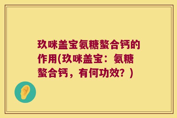 玖咪盖宝氨糖螯合钙的作用(玖咪盖宝:氨糖螯合钙,有何功效?)