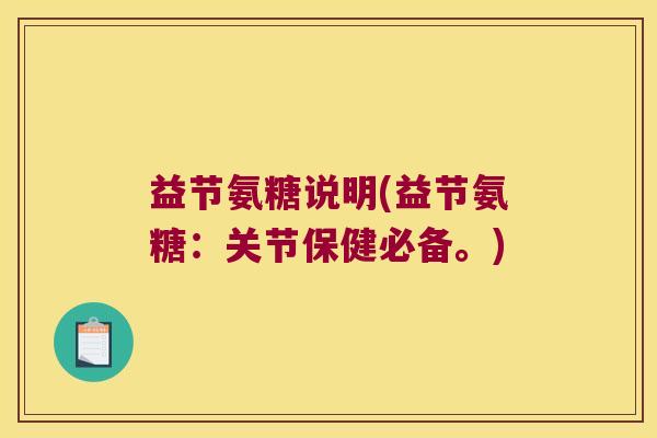 益节氨糖说明(益节氨糖:关节保健必备。)