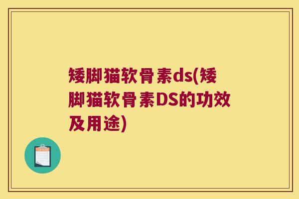 矮脚猫软骨素ds(矮脚猫软骨素DS的功效及用途)