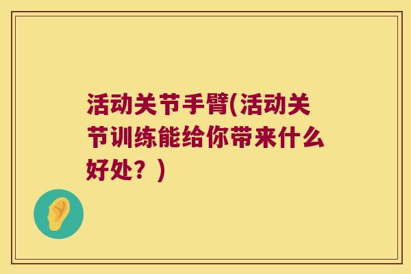 活动关节手臂(活动关节训练能给你带来什么好处？)