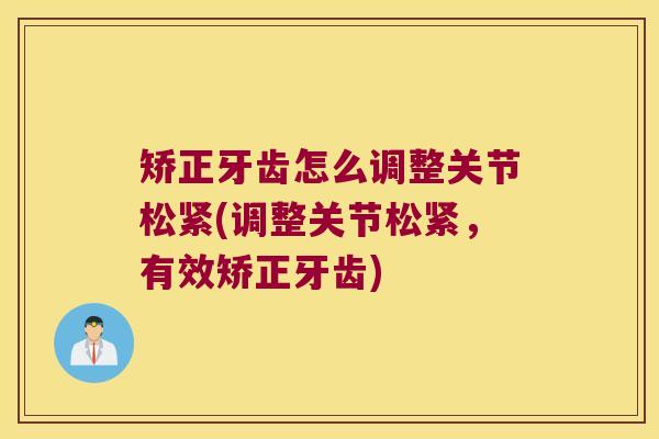 矫正牙齿怎么调整关节松紧(调整关节松紧,有效矫正牙齿)
