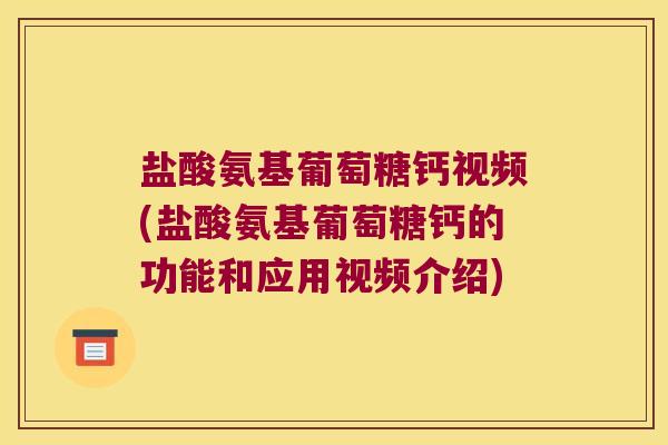 盐酸氨基葡萄糖钙视频(盐酸氨基葡萄糖钙的功能和应用视频介绍)