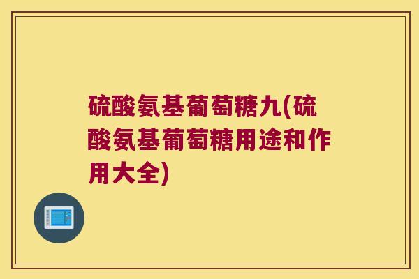 硫酸氨基葡萄糖九(硫酸氨基葡萄糖用途和作用大全)