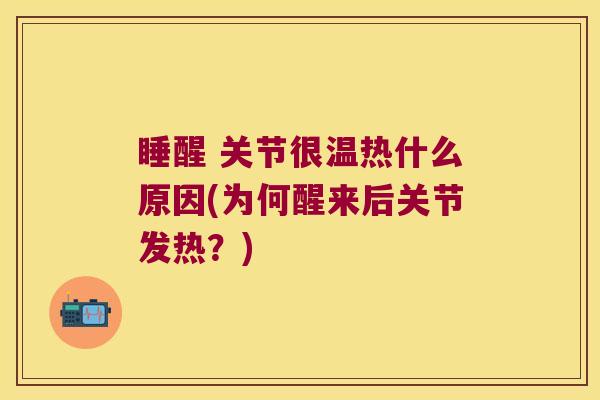 睡醒 关节很温热什么原因(为何醒来后关节发热?)