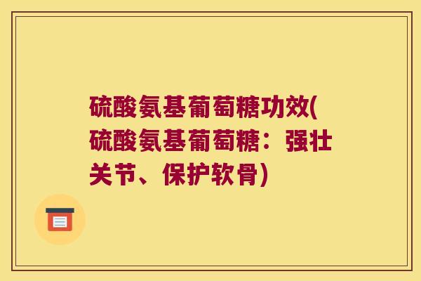 硫酸氨基葡萄糖功效(硫酸氨基葡萄糖：强壮关节、保护软骨)