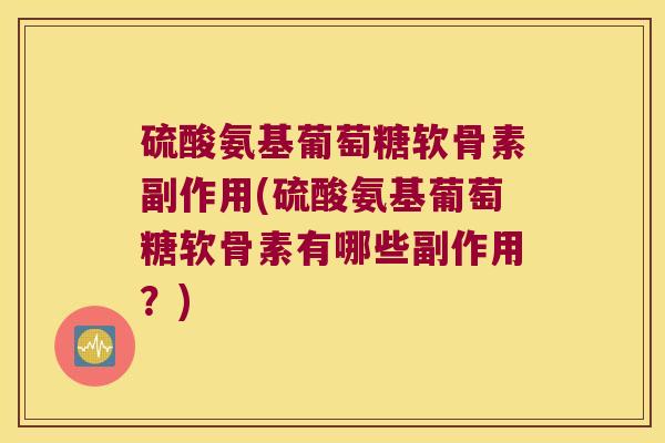 硫酸氨基葡萄糖软骨素副作用(硫酸氨基葡萄糖软骨素有哪些副作用?)
