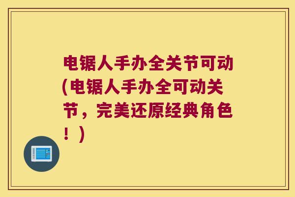 电锯人手办全关节可动(电锯人手办全可动关节,完美还原经典角色!)