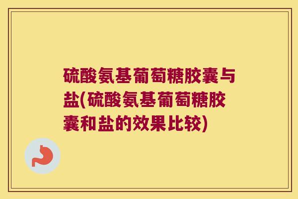 硫酸氨基葡萄糖胶囊与盐(硫酸氨基葡萄糖胶囊和盐的效果比较)