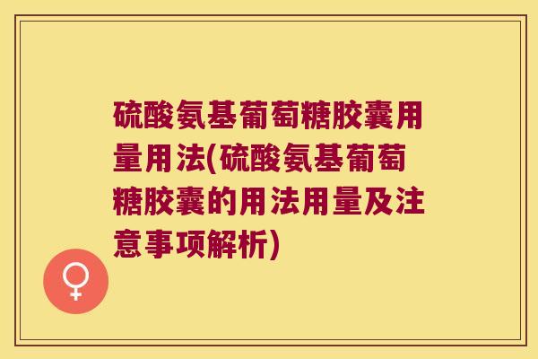 硫酸氨基葡萄糖胶囊用量用法(硫酸氨基葡萄糖胶囊的用法用量及注意事项解析) 硫酸氨基葡萄糖胶囊用量用法(硫酸氨基葡萄糖胶囊的用法用量及注意事项解析)