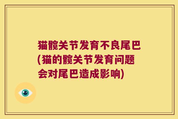 猫髋关节发育不良尾巴(猫的髋关节发育问题会对尾巴造成影响)