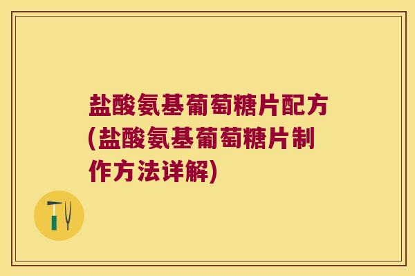 盐酸氨基葡萄糖片配方(盐酸氨基葡萄糖片制作方法详解)