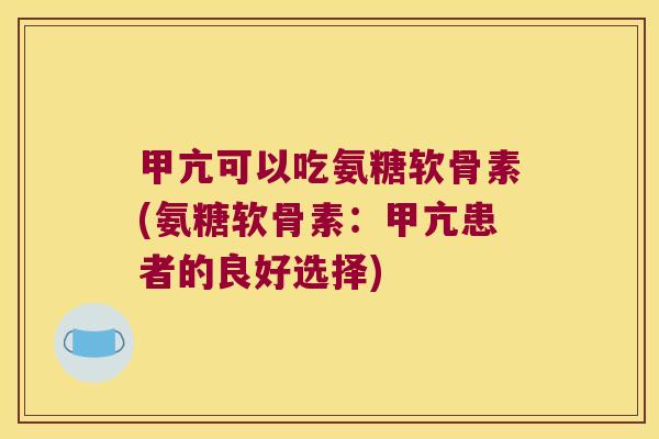 甲亢可以吃氨糖软骨素(氨糖软骨素:甲亢患者的良好选择)