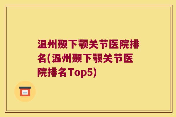 温州颞下颚关节医院排名(温州颞下颚关节医院排名Top5)