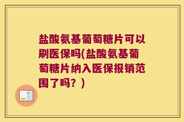 盐酸氨基葡萄糖片可以刷医保吗(盐酸氨基葡萄糖片纳入医保报销范围了吗?)