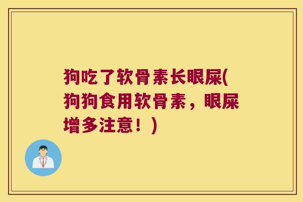 狗吃了软骨素长眼屎(狗狗食用软骨素,眼屎增多注意!)
