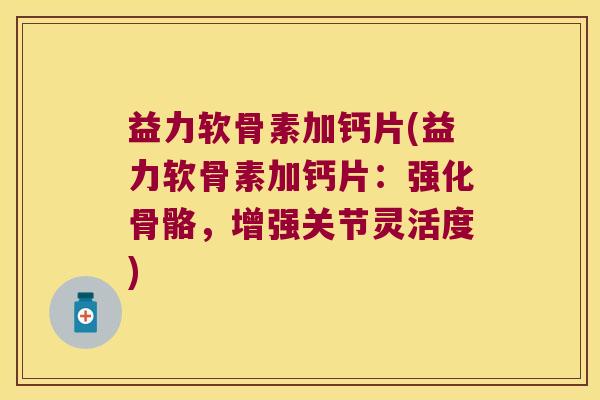 益力软骨素加钙片(益力软骨素加钙片:强化骨骼,增强关节灵活度)