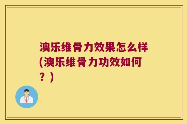 澳乐维骨力效果怎么样(澳乐维骨力功效如何？)