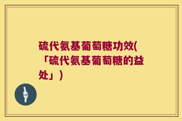 硫代氨基葡萄糖功效(「硫代氨基葡萄糖的益处」)