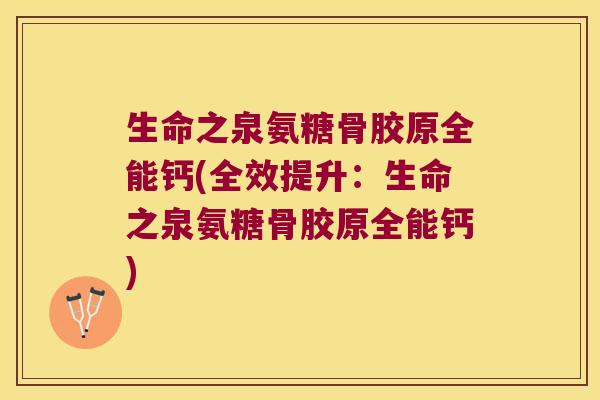 生命之泉氨糖骨胶原全能钙(全效提升:生命之泉氨糖骨胶原全能钙)