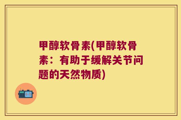 甲醇软骨素(甲醇软骨素:有助于缓解关节问题的天然物质)