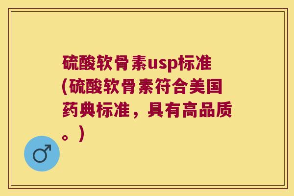 硫酸软骨素usp标准(硫酸软骨素符合美国药典标准,具有高品质。)