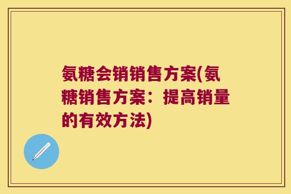氨糖会销销售方案(氨糖销售方案:提高销量的有效方法)